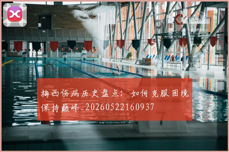 梅西伤病历史盘点：如何克服困境保持巅峰_20260522160937