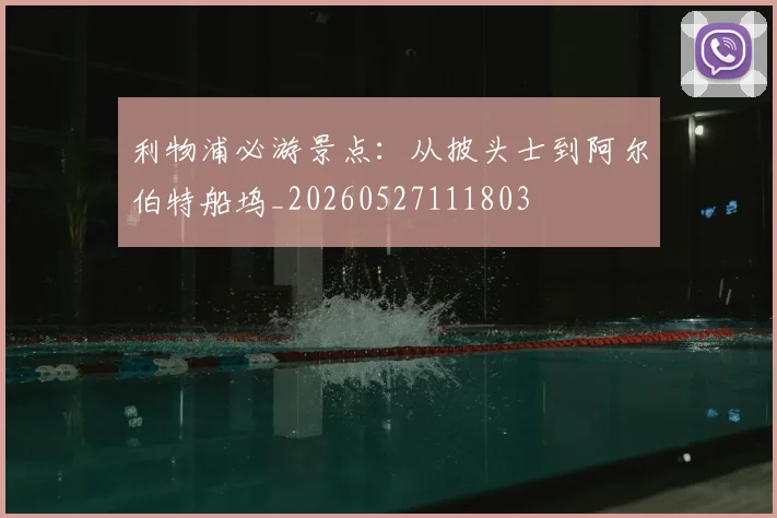 利物浦必游景点:从披头士到阿尔伯特船坞_20260527111803