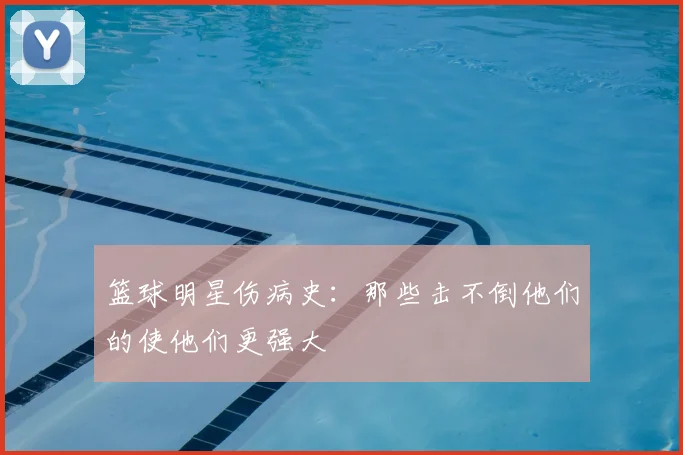篮球明星伤病史:那些击不倒他们的使他们更强大