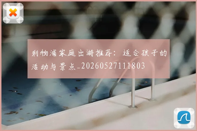 利物浦家庭出游推荐：适合孩子的活动与景点_20260527111803