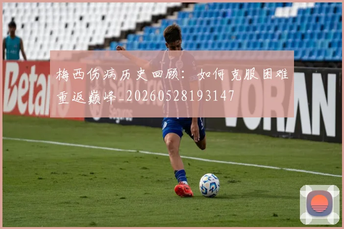 梅西伤病历史回顾：如何克服困难重返巅峰_20260528193147