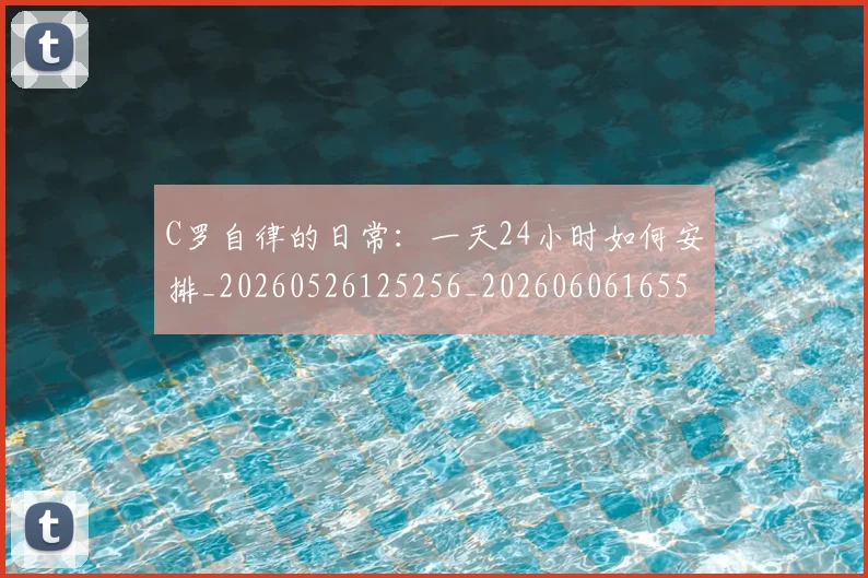 C罗自律的日常:一天24小时如何安排_20260526125256_20260606165536