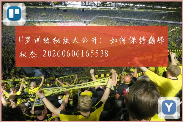 C罗训练秘诀大公开:如何保持巅峰状态_20260606165538