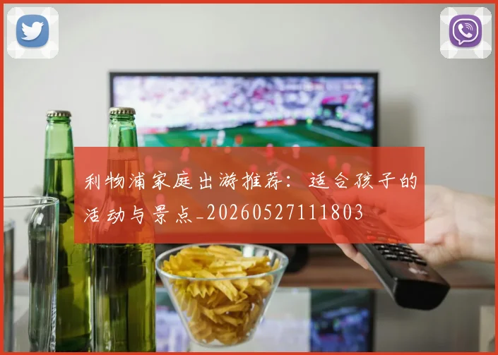 利物浦家庭出游推荐:适合孩子的活动与景点_20260527111803