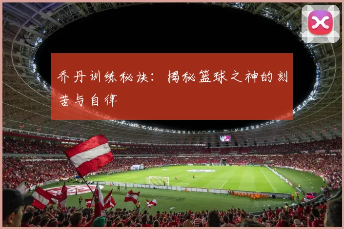 乔丹训练秘诀:揭秘篮球之神的刻苦与自律