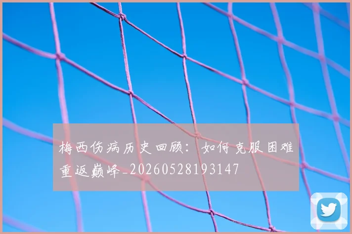 梅西伤病历史回顾：如何克服困难重返巅峰_20260528193147