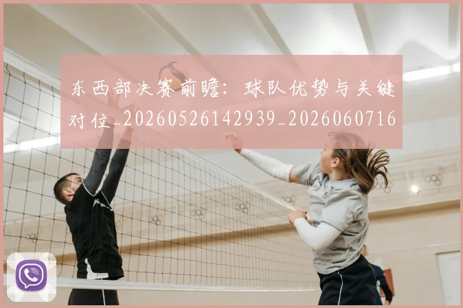 东西部决赛前瞻：球队优势与关键对位_20260526142939_20260607160726