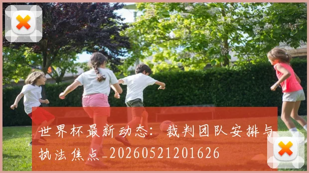 世界杯最新动态：裁判团队安排与执法焦点_20260521201626