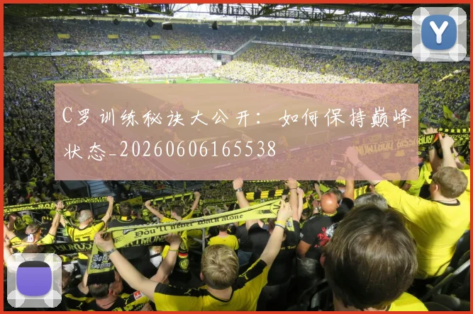 C罗训练秘诀大公开:如何保持巅峰状态_20260606165538