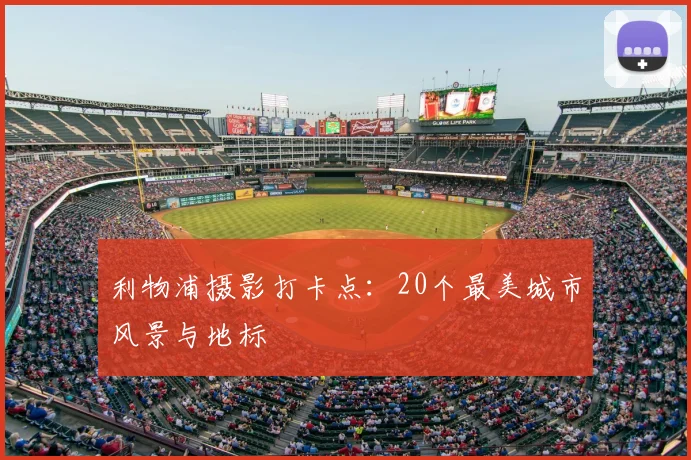 利物浦摄影打卡点:20个最美城市风景与地标